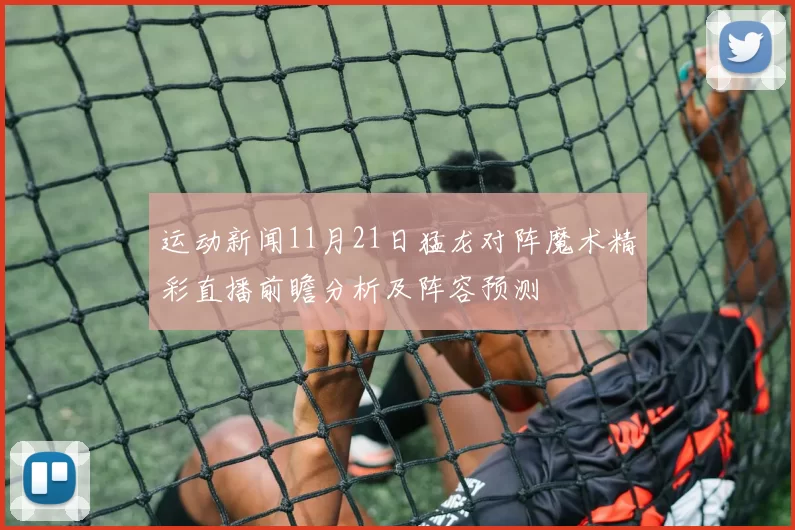 运动新闻11月21日猛龙对阵魔术精彩直播前瞻分析及阵容预测